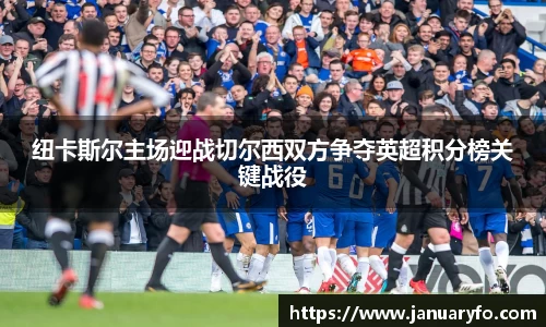 纽卡斯尔主场迎战切尔西双方争夺英超积分榜关键战役