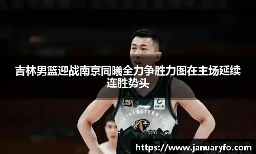 吉林男篮迎战南京同曦全力争胜力图在主场延续连胜势头