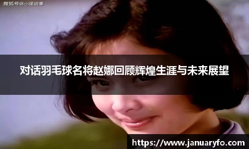 对话羽毛球名将赵娜回顾辉煌生涯与未来展望