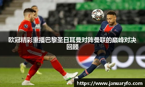 欧冠精彩重播巴黎圣日耳曼对阵曼联的巅峰对决回顾